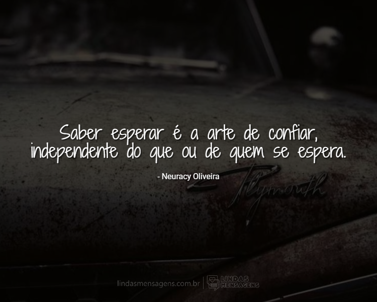 Saber esperar é a arte de confiar, - Lindas Mensagens